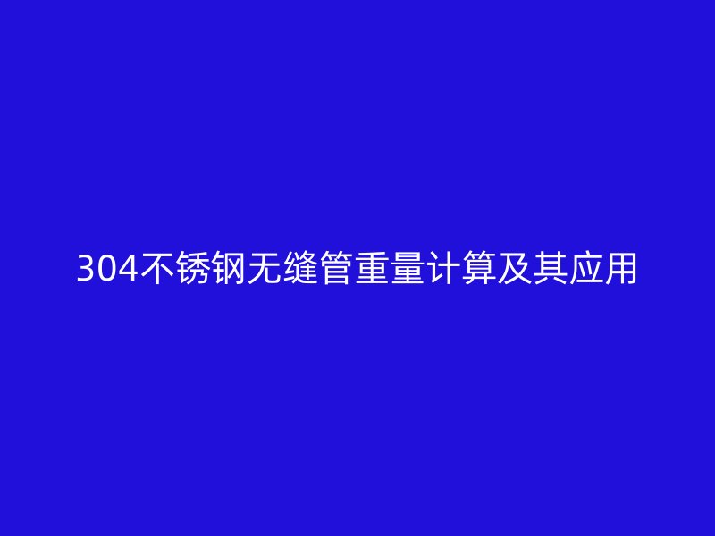 304不锈钢无缝管重量计算及其应用