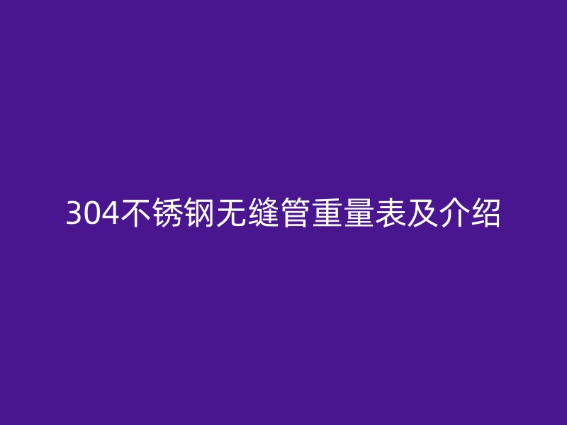 304不锈钢无缝管重量表及介绍