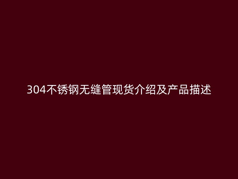 304不锈钢无缝管现货介绍及产品描述