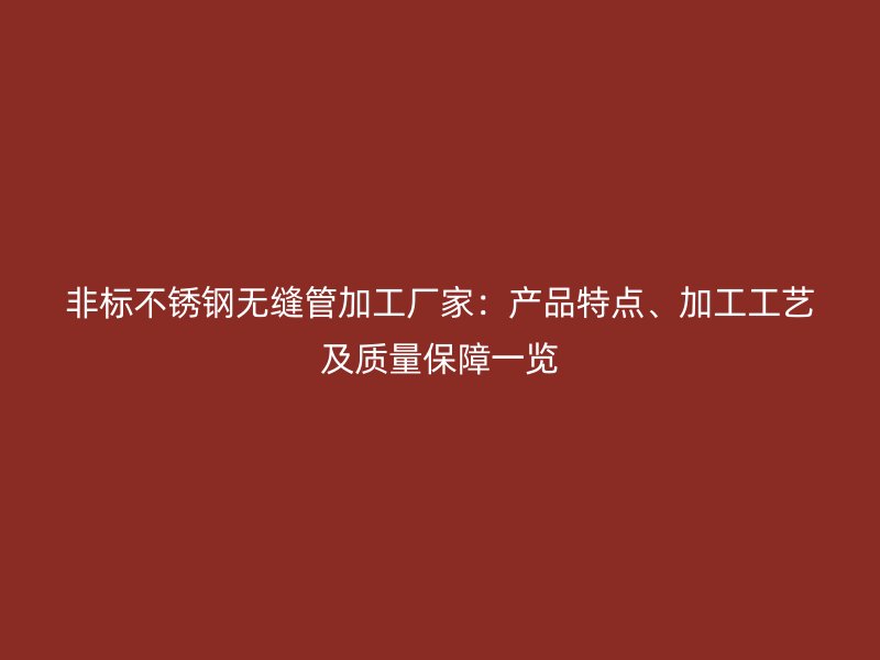 非标不锈钢无缝管加工厂家：产品特点、加工工艺及质量保障一览