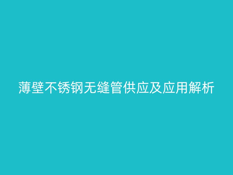 薄壁不锈钢无缝管供应及应用解析