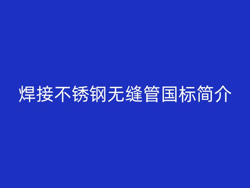 焊接不锈钢无缝管国标简介