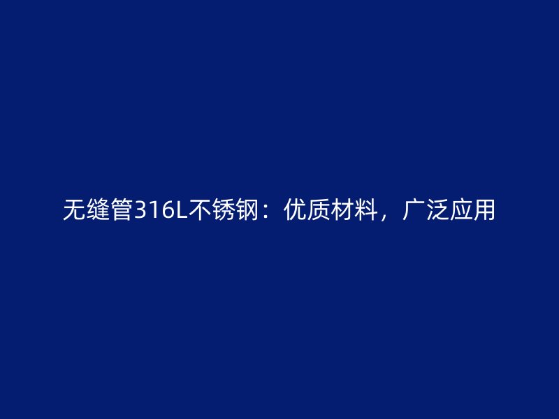 无缝管316L不锈钢：优质材料，广泛应用