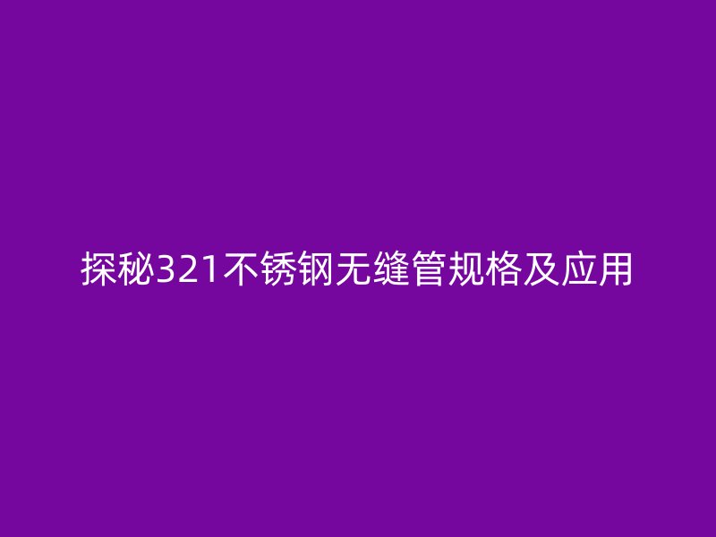 探秘321不锈钢无缝管规格及应用