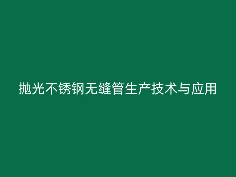 抛光不锈钢无缝管生产技术与应用