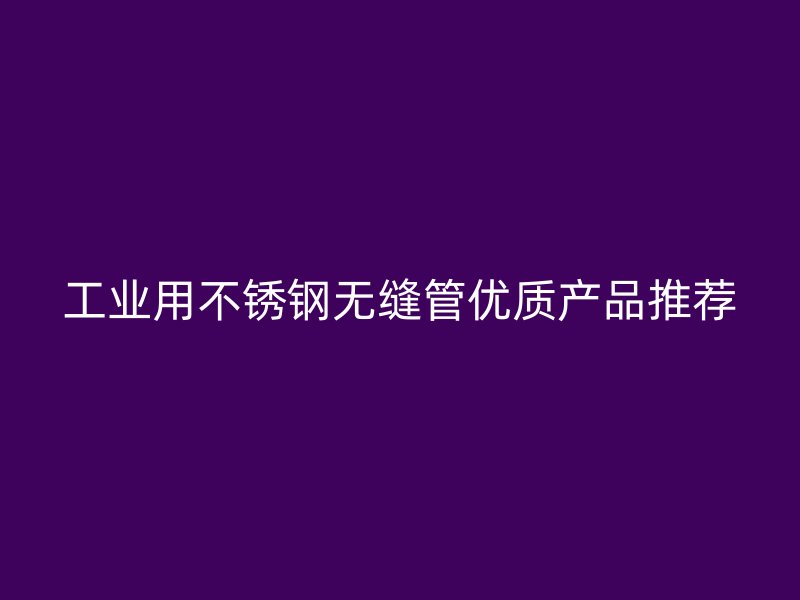 工业用不锈钢无缝管优质产品推荐