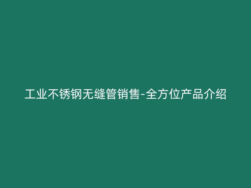 工业不锈钢无缝管销售-全方位产品介绍