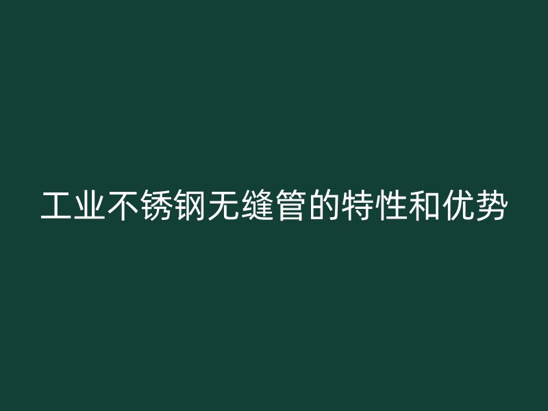 工业不锈钢无缝管的特性和优势