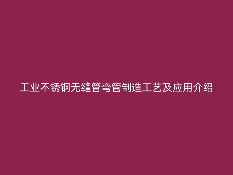 工业不锈钢无缝管弯管制造工艺及应用介绍