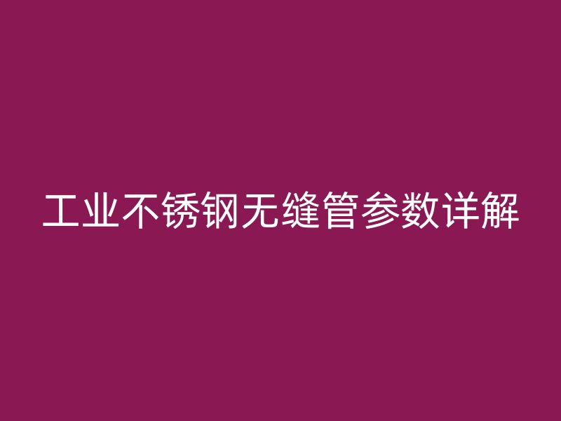 工业不锈钢无缝管参数详解