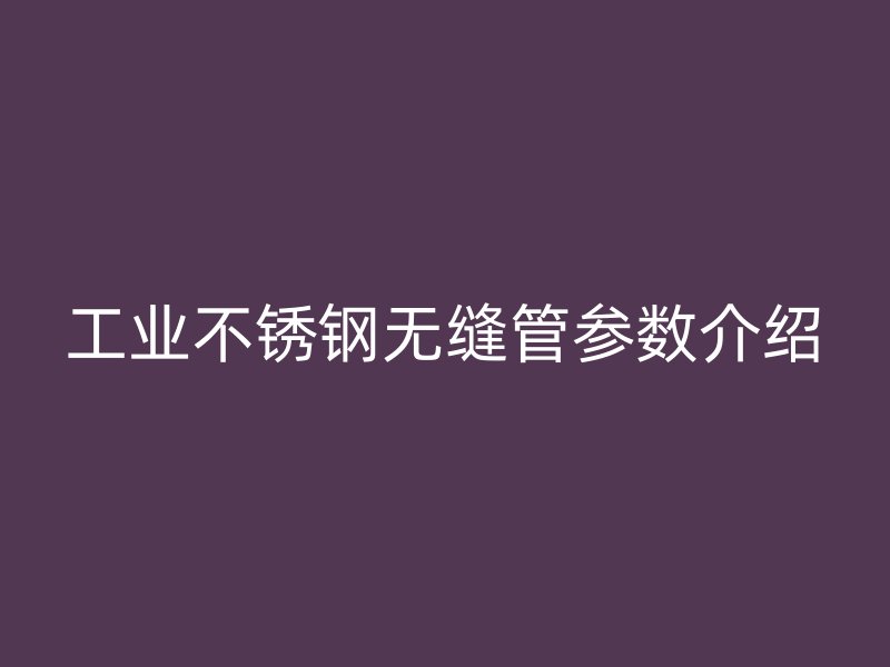 工业不锈钢无缝管参数介绍