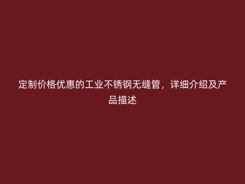 定制价格优惠的工业不锈钢无缝管，详细介绍及产品描述
