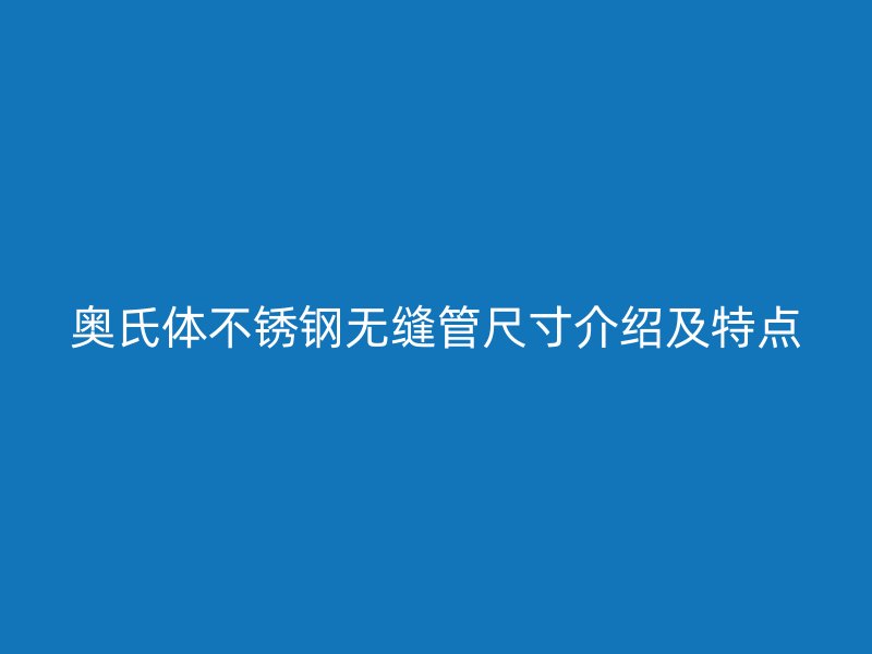 奥氏体不锈钢无缝管尺寸介绍及特点