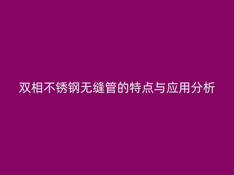 双相不锈钢无缝管的特点与应用分析