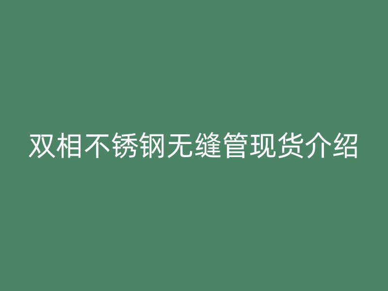双相不锈钢无缝管现货介绍
