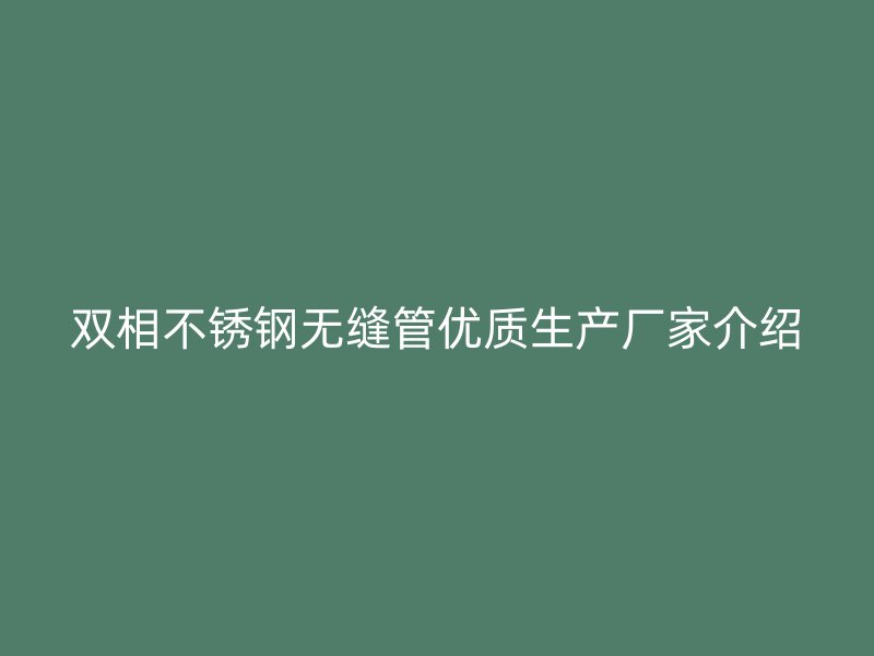 双相不锈钢无缝管优质生产厂家介绍