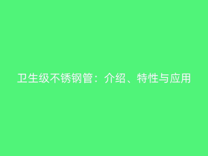 卫生级不锈钢管：介绍、特性与应用