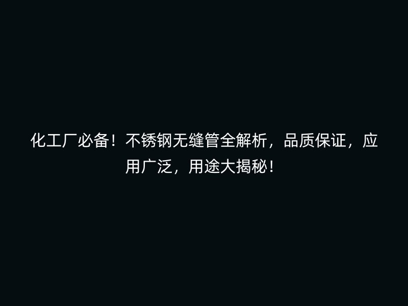 化工厂必备！不锈钢无缝管全解析，品质保证，应用广泛，用途大揭秘！