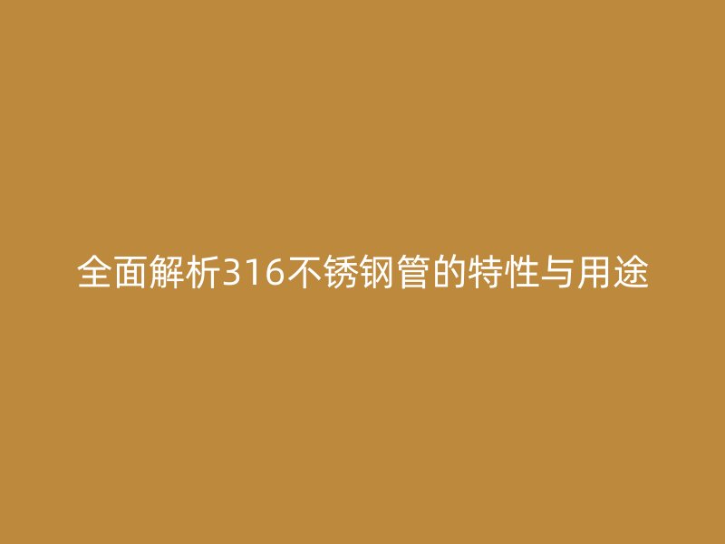 全面解析316不锈钢管的特性与用途