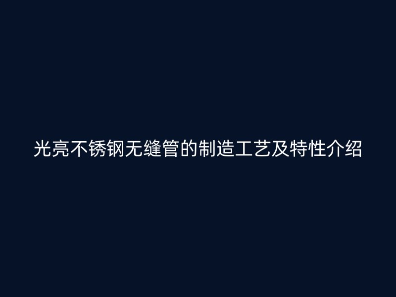 光亮不锈钢无缝管的制造工艺及特性介绍