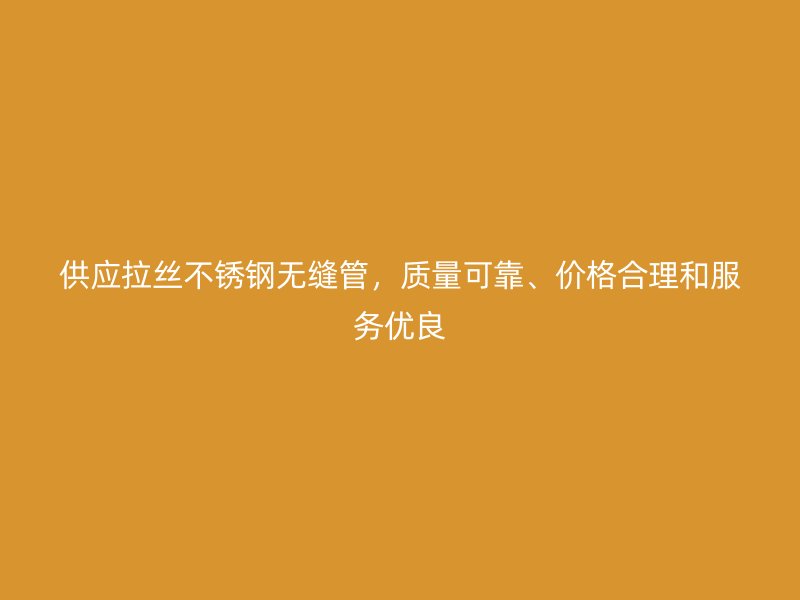 供应拉丝不锈钢无缝管，质量可靠、价格合理和服务优良