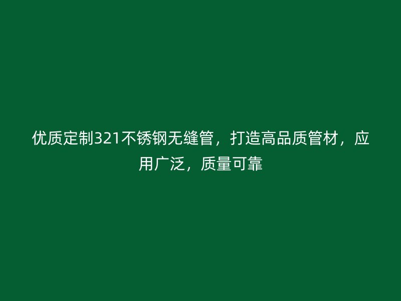 优质定制321不锈钢无缝管，打造高品质管材，应用广泛，质量可靠
