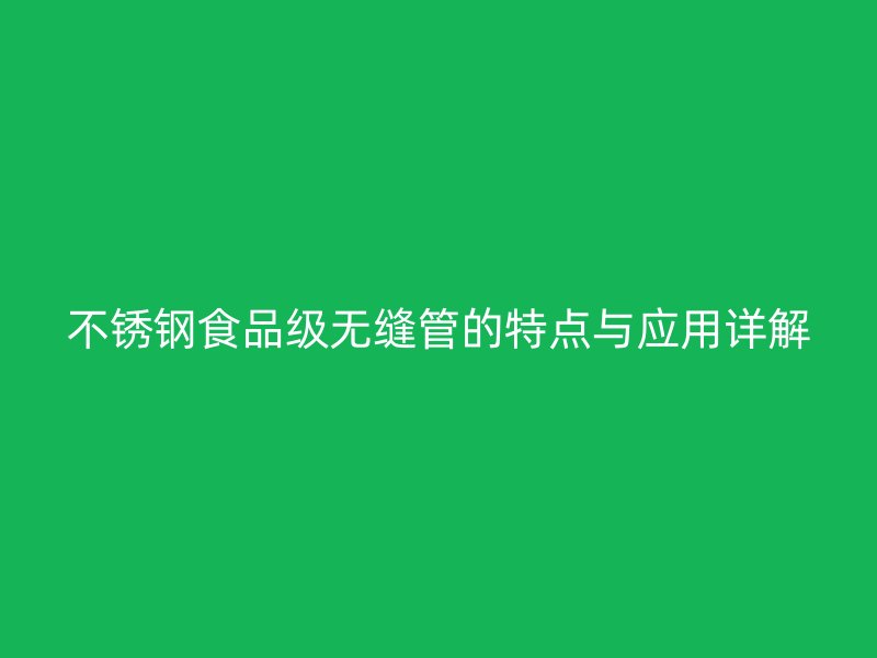 不锈钢食品级无缝管的特点与应用详解