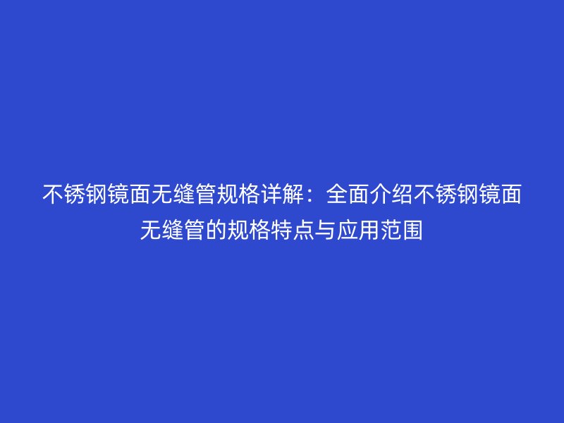 不锈钢镜面无缝管规格详解：全面介绍不锈钢镜面无缝管的规格特点与应用范围