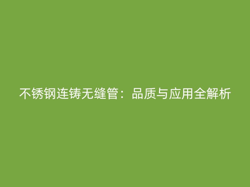 不锈钢连铸无缝管：品质与应用全解析