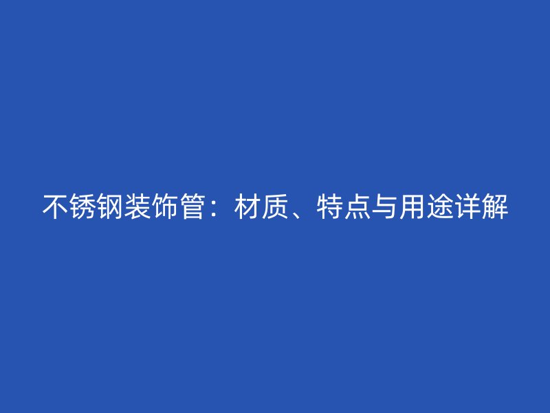 不锈钢装饰管：材质、特点与用途详解