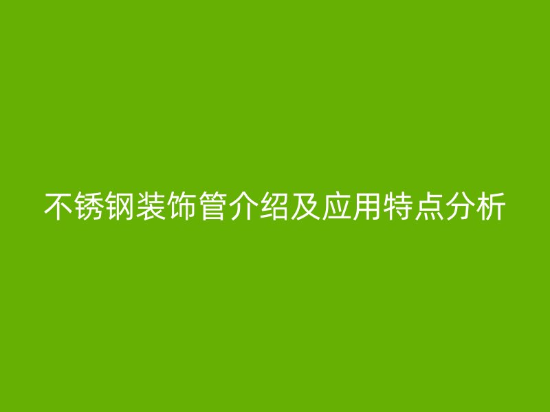 不锈钢装饰管介绍及应用特点分析