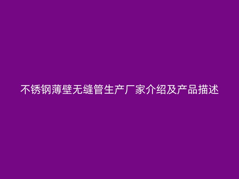 不锈钢薄壁无缝管生产厂家介绍及产品描述