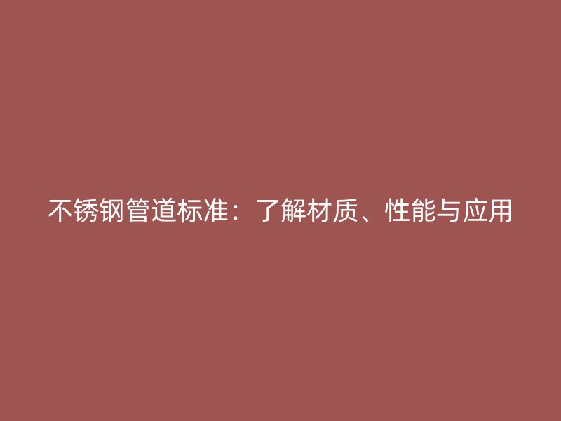 不锈钢管道标准：了解材质、性能与应用