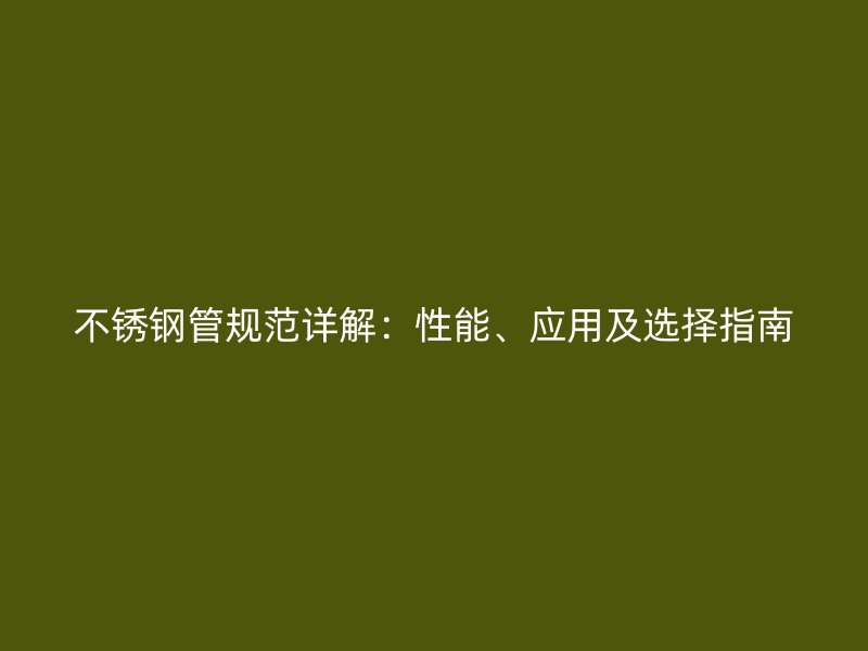不锈钢管规范详解：性能、应用及选择指南