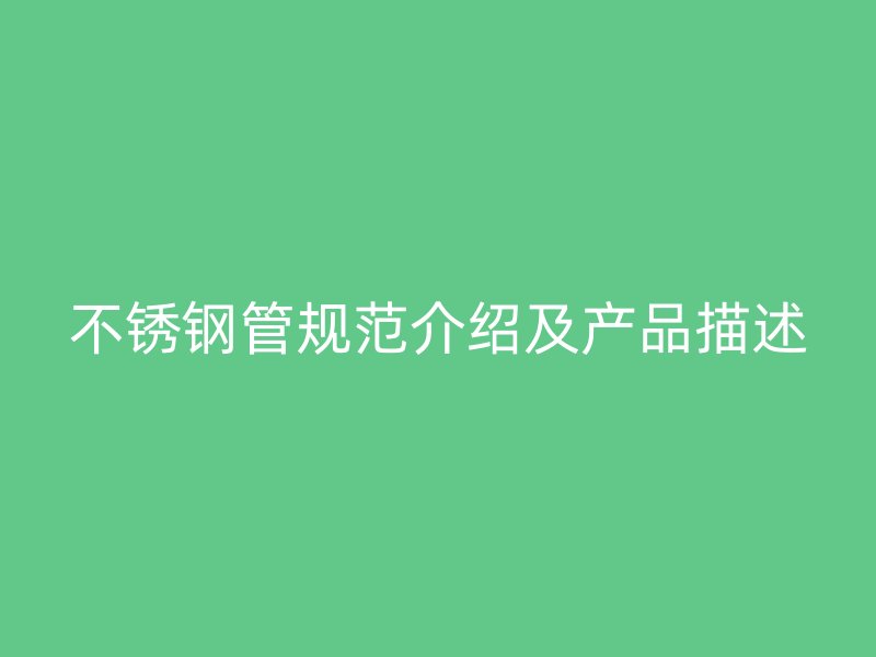 不锈钢管规范介绍及产品描述