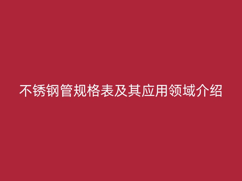 不锈钢管规格表及其应用领域介绍