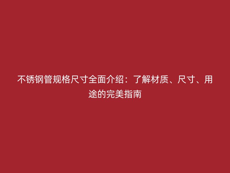 不锈钢管规格尺寸全面介绍：了解材质、尺寸、用途的完美指南