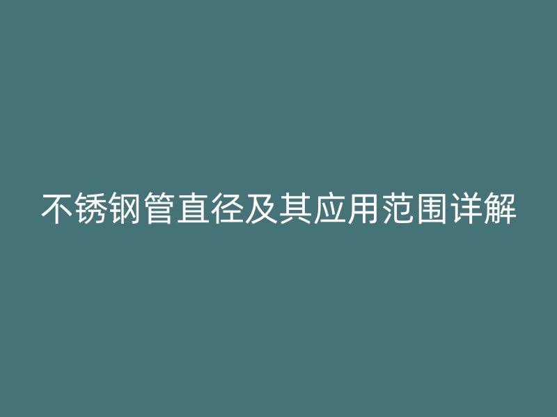 不锈钢管直径及其应用范围详解