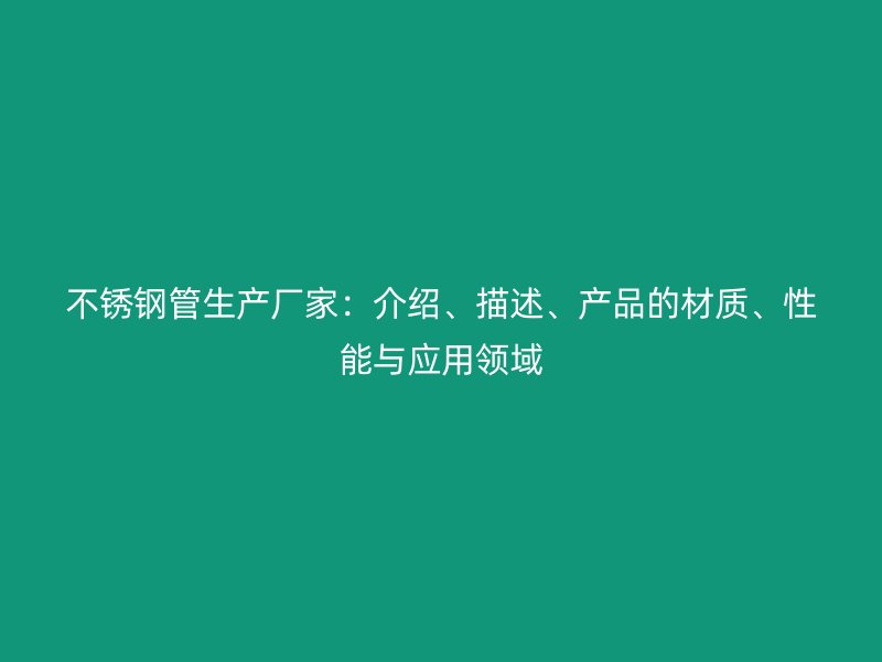 不锈钢管生产厂家：介绍、描述、产品的材质、性能与应用领域