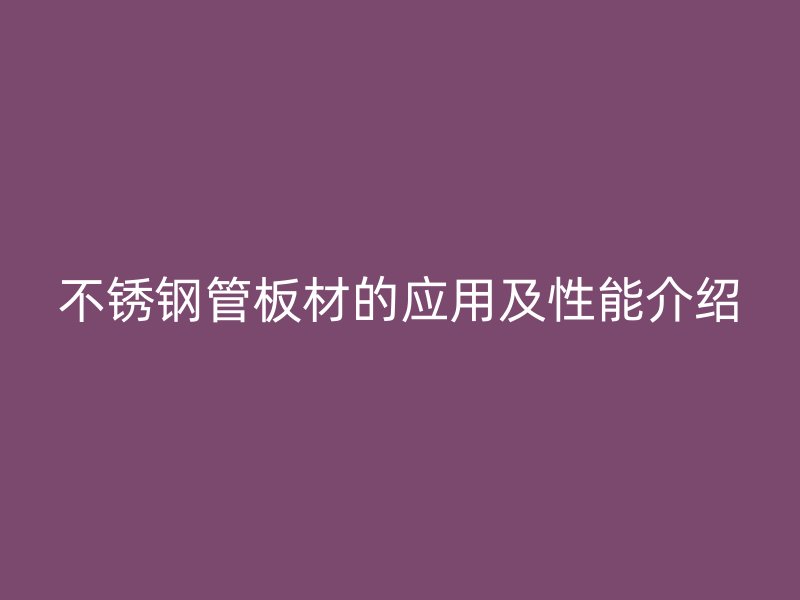 不锈钢管板材的应用及性能介绍