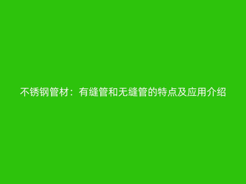 不锈钢管材：有缝管和无缝管的特点及应用介绍