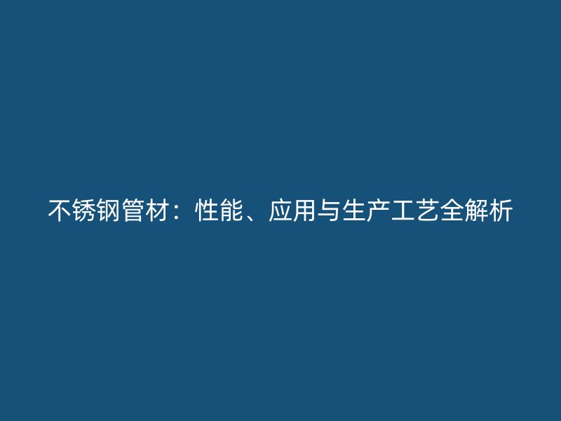 不锈钢管材：性能、应用与生产工艺全解析
