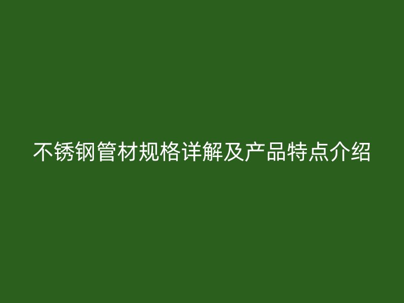 不锈钢管材规格详解及产品特点介绍