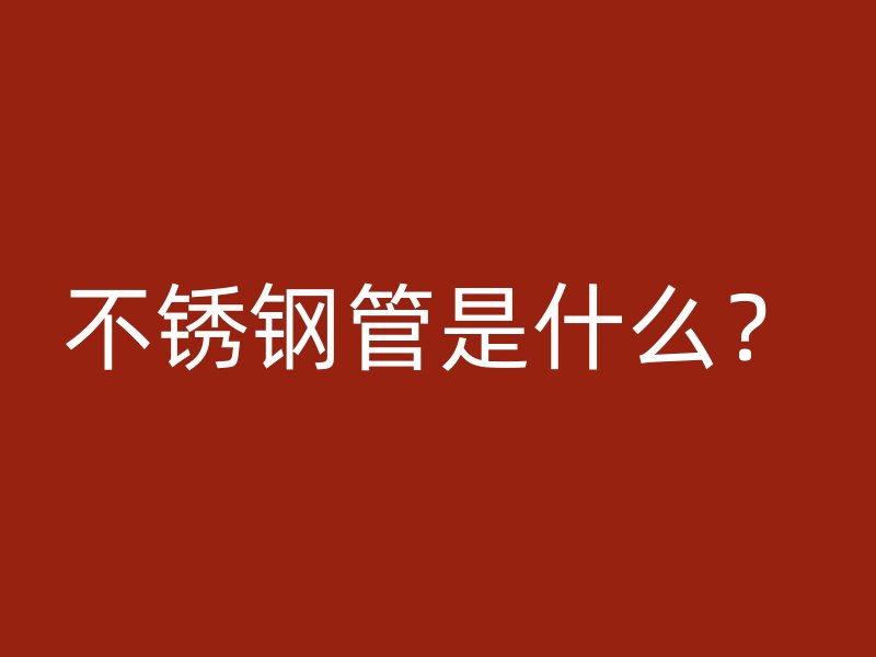 不锈钢管是什么？