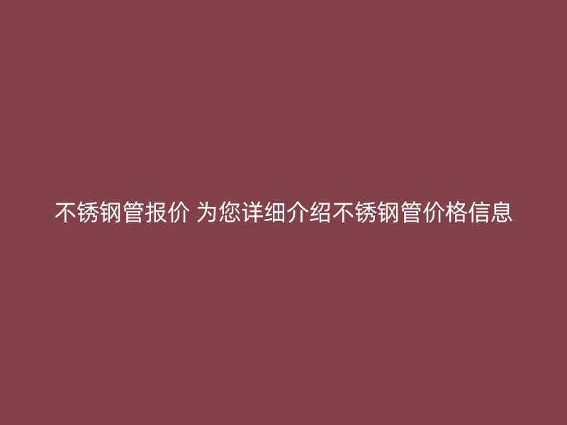 不锈钢管报价 为您详细介绍不锈钢管价格信息