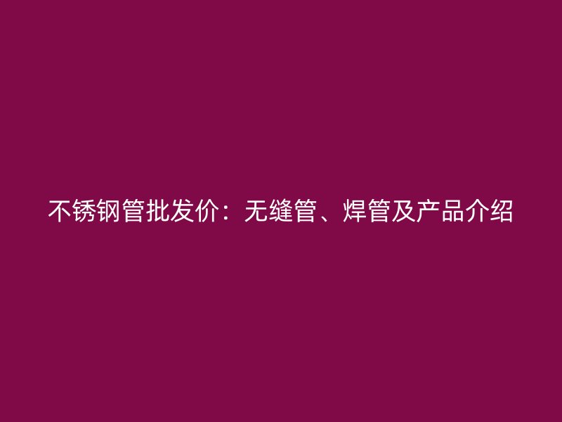 不锈钢管批发价：无缝管、焊管及产品介绍