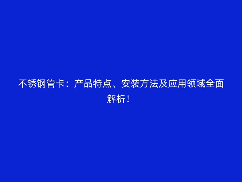 不锈钢管卡：产品特点、安装方法及应用领域全面解析！