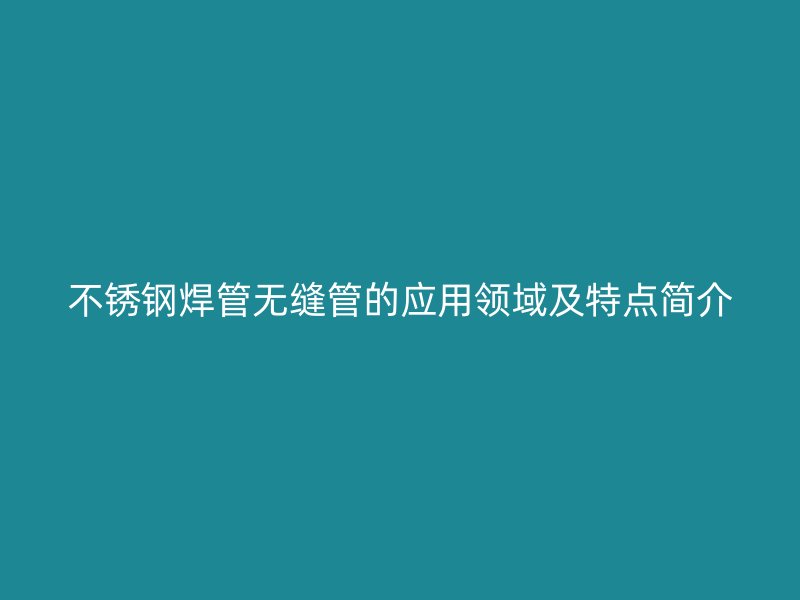 不锈钢焊管无缝管的应用领域及特点简介