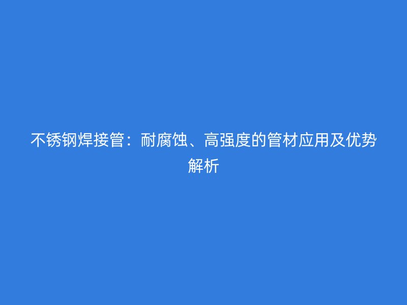 不锈钢焊接管：耐腐蚀、高强度的管材应用及优势解析