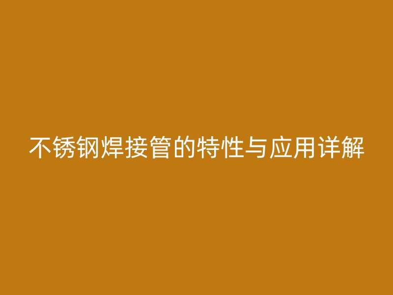 不锈钢焊接管的特性与应用详解
